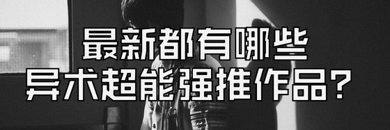 最新都有哪些異術超能強推作品？